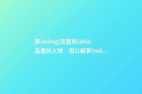 夢(mèng)見藝術(shù)品里的人物　周公解夢(mèng)之夢(mèng)到藝術(shù)品里的人物